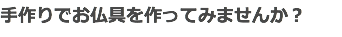 手作りでお仏具を作ってみませんか？